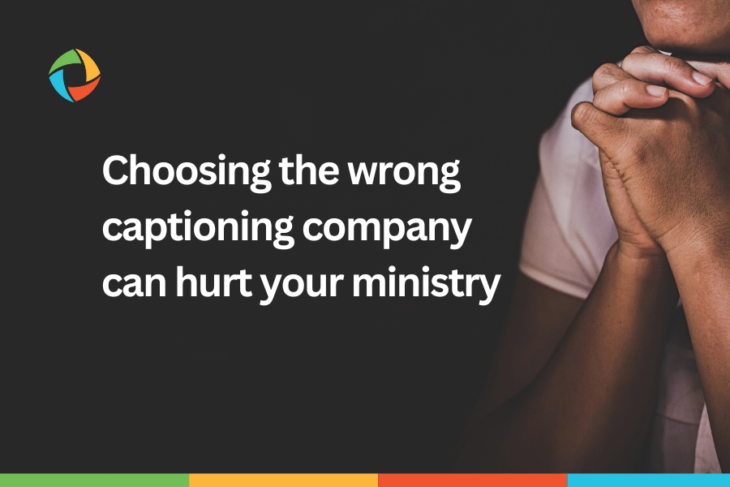 Choosing the wrong captioning company can hurt your ministry