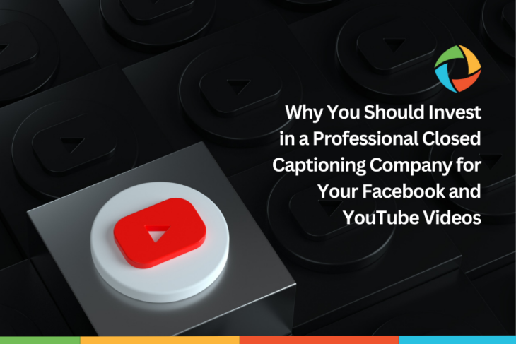 Why You Should Invest in a Professional Closed Captioning Company for Your Facebook and YouTube Videos